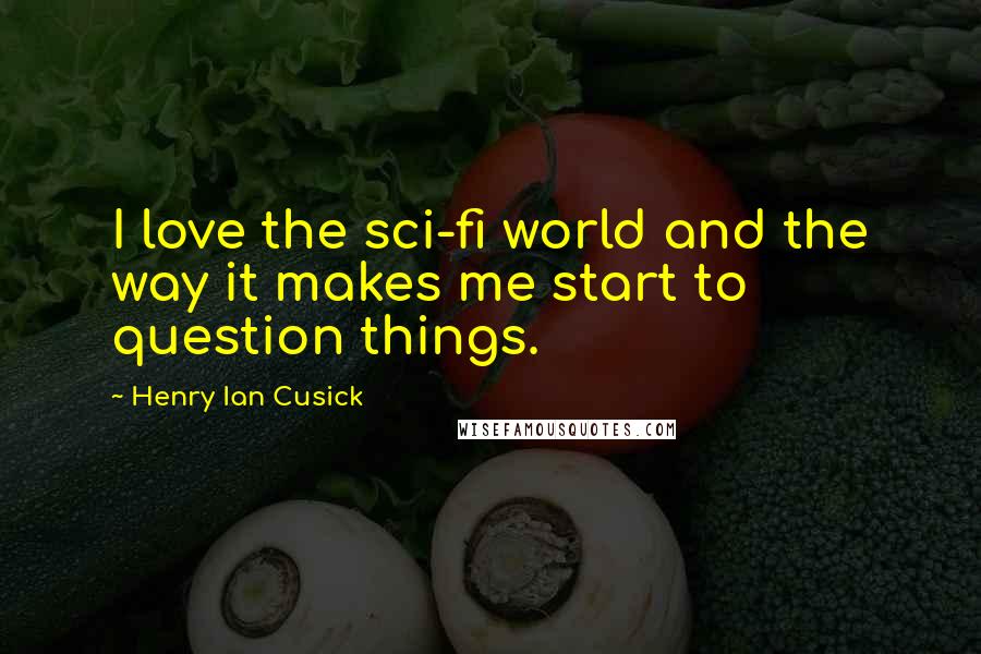 Henry Ian Cusick Quotes: I love the sci-fi world and the way it makes me start to question things.