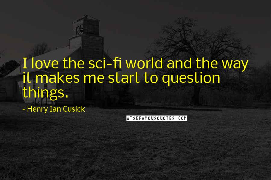 Henry Ian Cusick Quotes: I love the sci-fi world and the way it makes me start to question things.