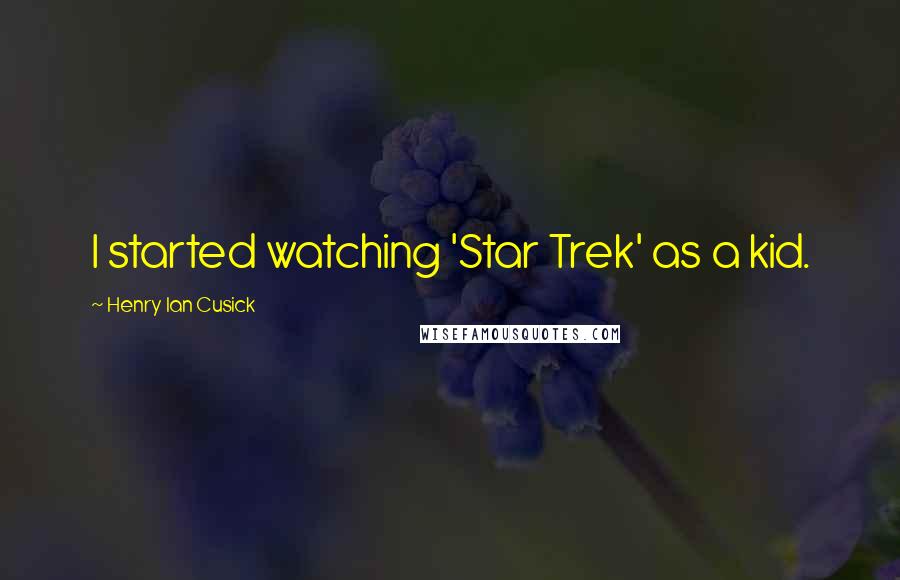 Henry Ian Cusick Quotes: I started watching 'Star Trek' as a kid.
