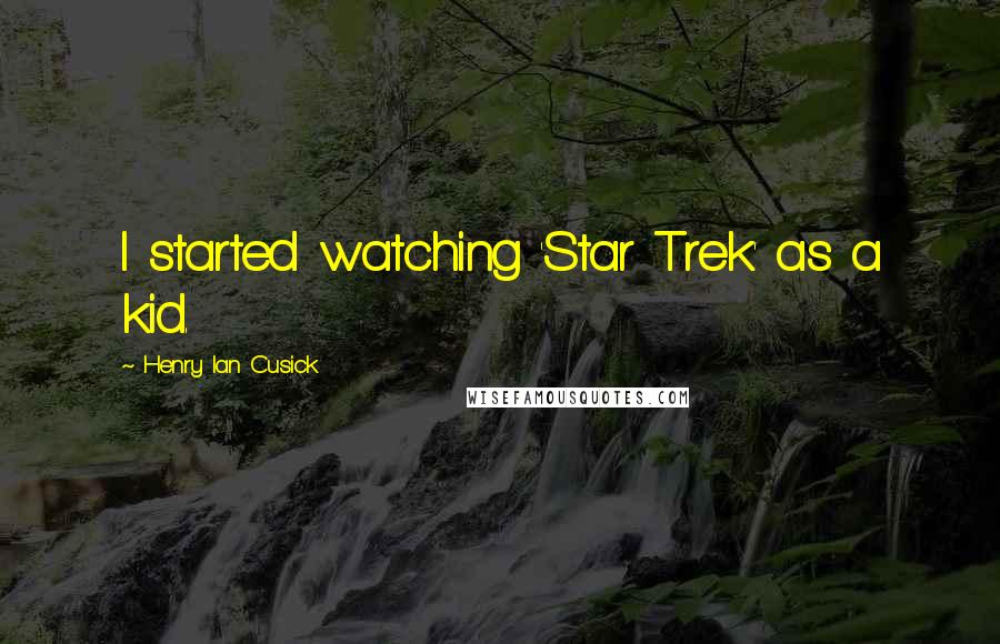 Henry Ian Cusick Quotes: I started watching 'Star Trek' as a kid.