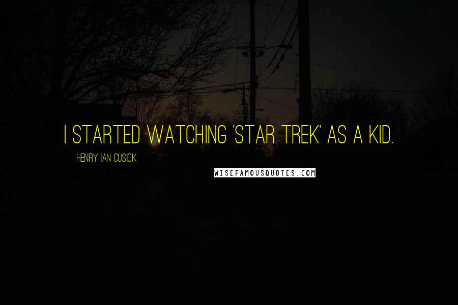 Henry Ian Cusick Quotes: I started watching 'Star Trek' as a kid.