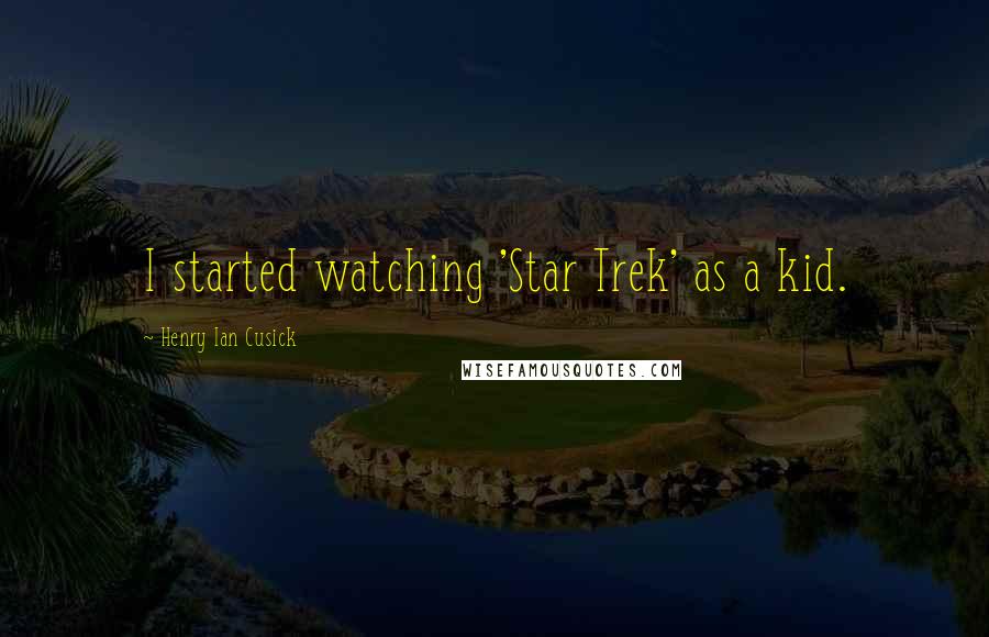 Henry Ian Cusick Quotes: I started watching 'Star Trek' as a kid.