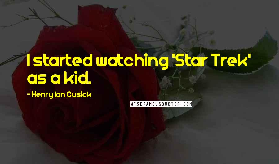 Henry Ian Cusick Quotes: I started watching 'Star Trek' as a kid.