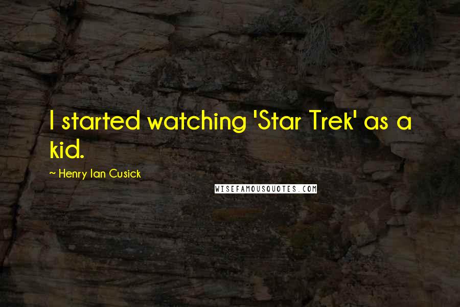 Henry Ian Cusick Quotes: I started watching 'Star Trek' as a kid.