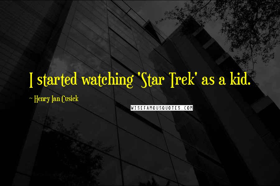 Henry Ian Cusick Quotes: I started watching 'Star Trek' as a kid.