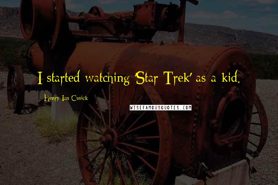 Henry Ian Cusick Quotes: I started watching 'Star Trek' as a kid.