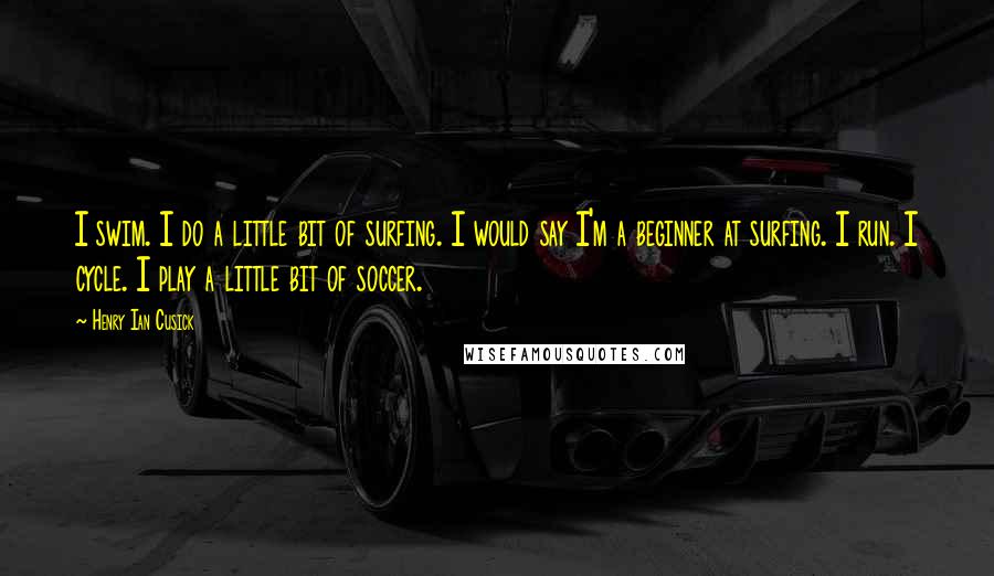 Henry Ian Cusick Quotes: I swim. I do a little bit of surfing. I would say I'm a beginner at surfing. I run. I cycle. I play a little bit of soccer.