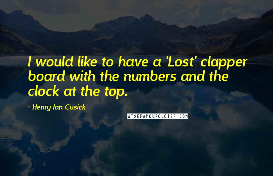 Henry Ian Cusick Quotes: I would like to have a 'Lost' clapper board with the numbers and the clock at the top.