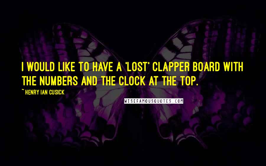 Henry Ian Cusick Quotes: I would like to have a 'Lost' clapper board with the numbers and the clock at the top.