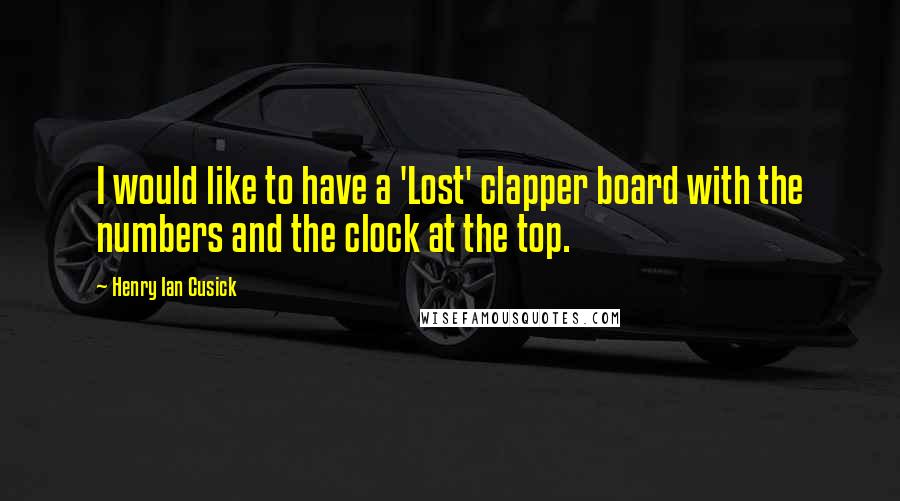 Henry Ian Cusick Quotes: I would like to have a 'Lost' clapper board with the numbers and the clock at the top.
