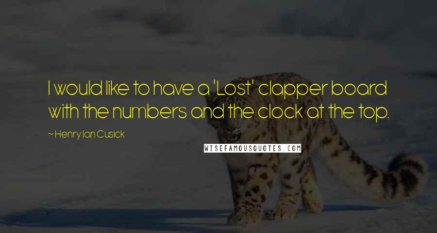 Henry Ian Cusick Quotes: I would like to have a 'Lost' clapper board with the numbers and the clock at the top.