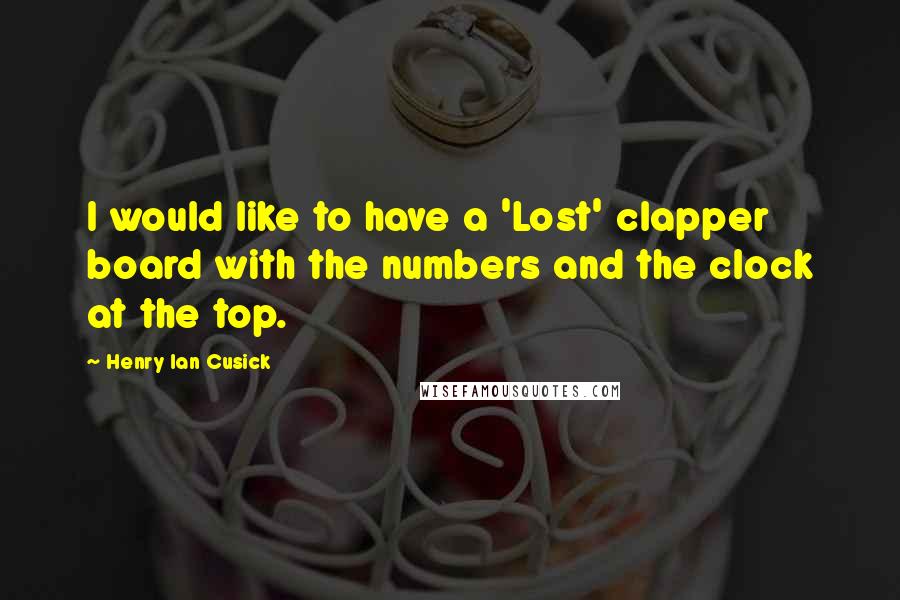 Henry Ian Cusick Quotes: I would like to have a 'Lost' clapper board with the numbers and the clock at the top.