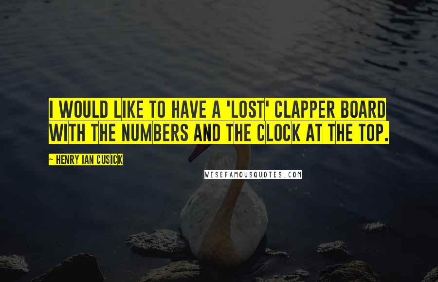 Henry Ian Cusick Quotes: I would like to have a 'Lost' clapper board with the numbers and the clock at the top.