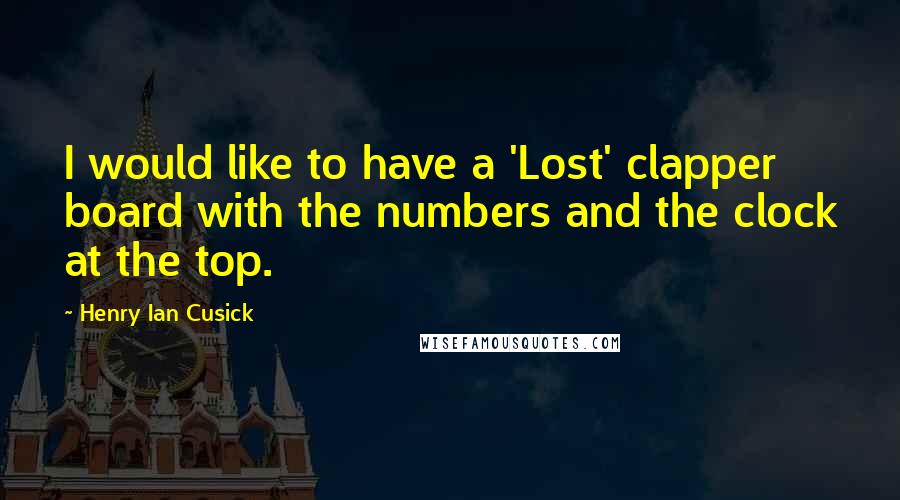 Henry Ian Cusick Quotes: I would like to have a 'Lost' clapper board with the numbers and the clock at the top.