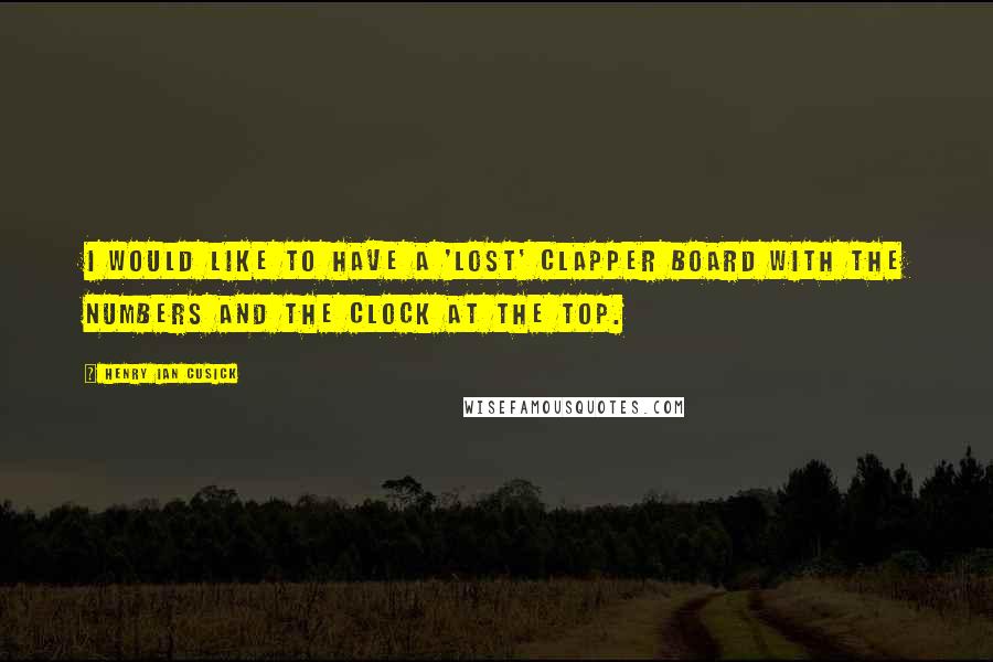 Henry Ian Cusick Quotes: I would like to have a 'Lost' clapper board with the numbers and the clock at the top.