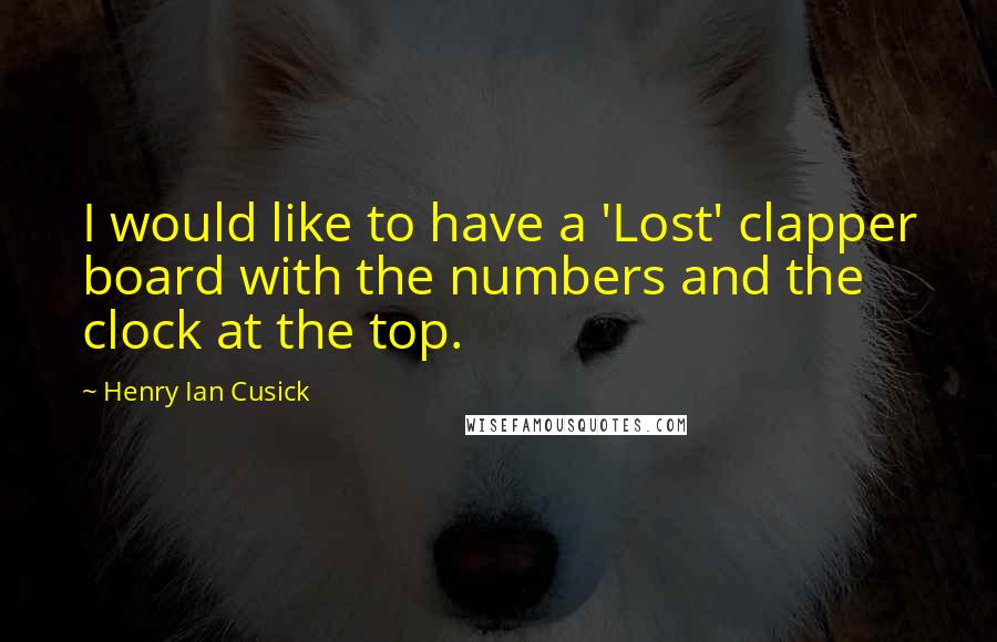 Henry Ian Cusick Quotes: I would like to have a 'Lost' clapper board with the numbers and the clock at the top.