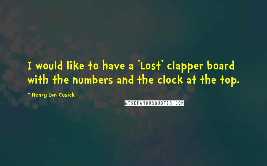 Henry Ian Cusick Quotes: I would like to have a 'Lost' clapper board with the numbers and the clock at the top.