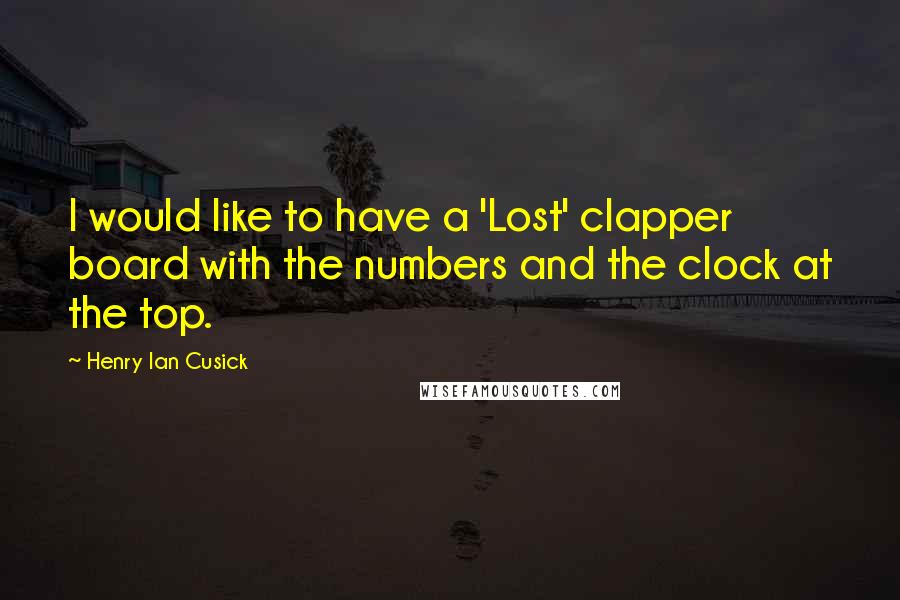 Henry Ian Cusick Quotes: I would like to have a 'Lost' clapper board with the numbers and the clock at the top.