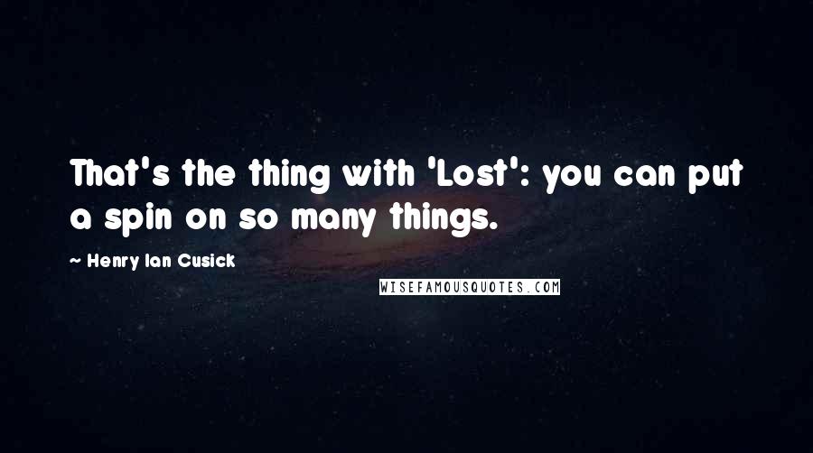 Henry Ian Cusick Quotes: That's the thing with 'Lost': you can put a spin on so many things.
