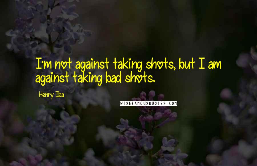 Henry Iba Quotes: I'm not against taking shots, but I am against taking bad shots.