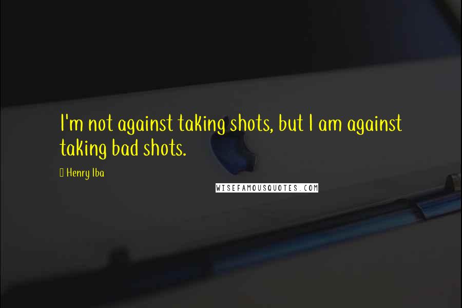 Henry Iba Quotes: I'm not against taking shots, but I am against taking bad shots.