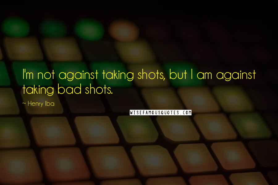 Henry Iba Quotes: I'm not against taking shots, but I am against taking bad shots.