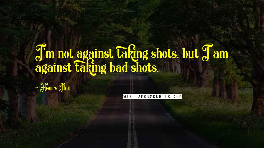 Henry Iba Quotes: I'm not against taking shots, but I am against taking bad shots.