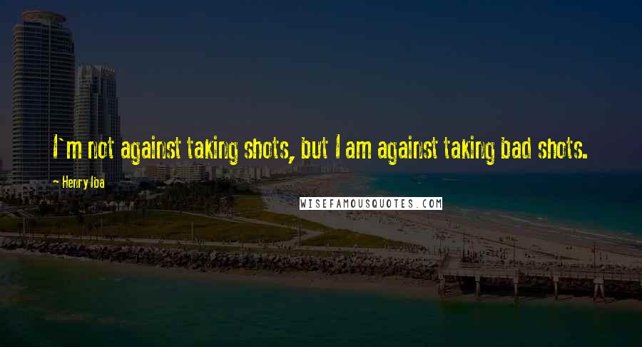 Henry Iba Quotes: I'm not against taking shots, but I am against taking bad shots.