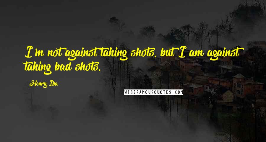Henry Iba Quotes: I'm not against taking shots, but I am against taking bad shots.