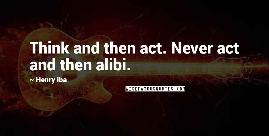 Henry Iba Quotes: Think and then act. Never act and then alibi.