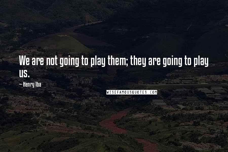 Henry Iba Quotes: We are not going to play them; they are going to play us.
