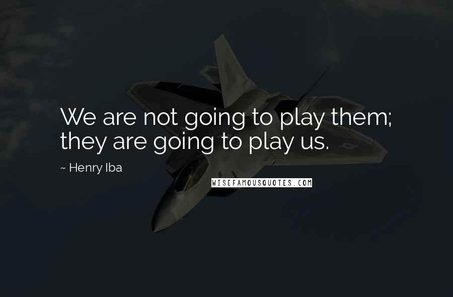 Henry Iba Quotes: We are not going to play them; they are going to play us.