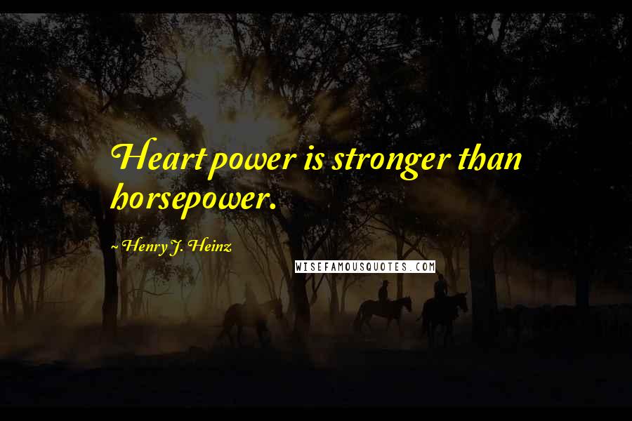 Henry J. Heinz Quotes: Heart power is stronger than horsepower.