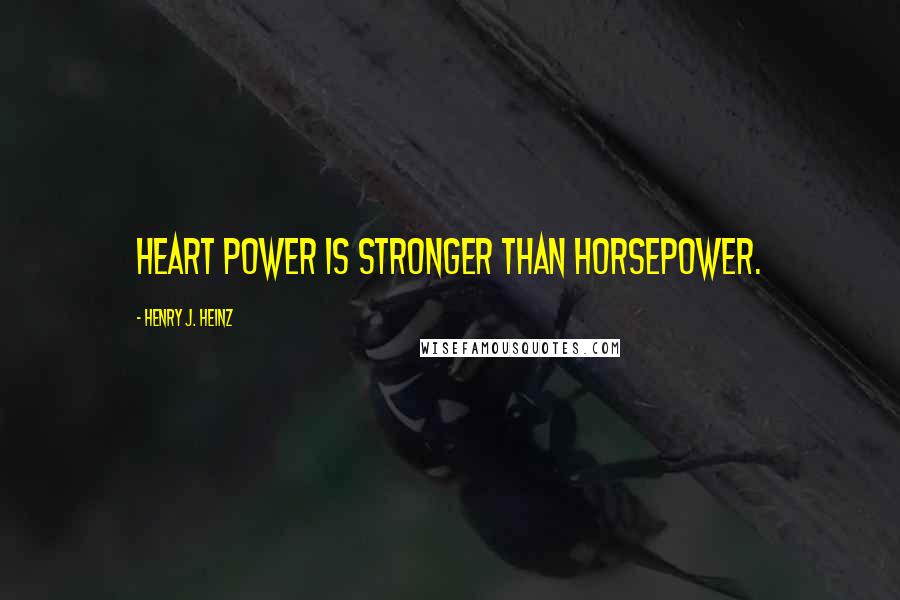 Henry J. Heinz Quotes: Heart power is stronger than horsepower.
