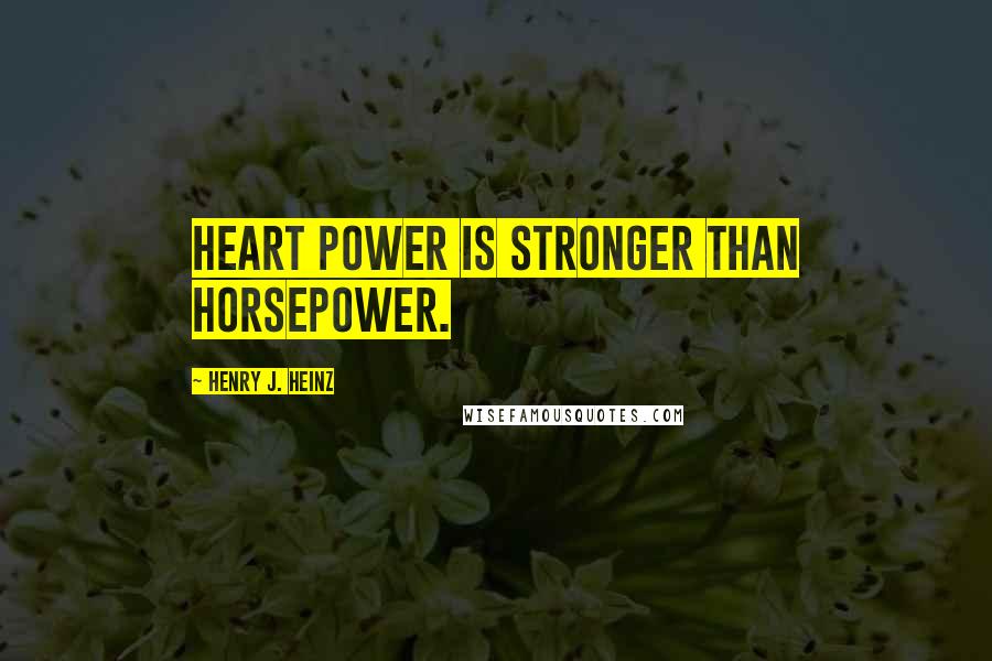Henry J. Heinz Quotes: Heart power is stronger than horsepower.