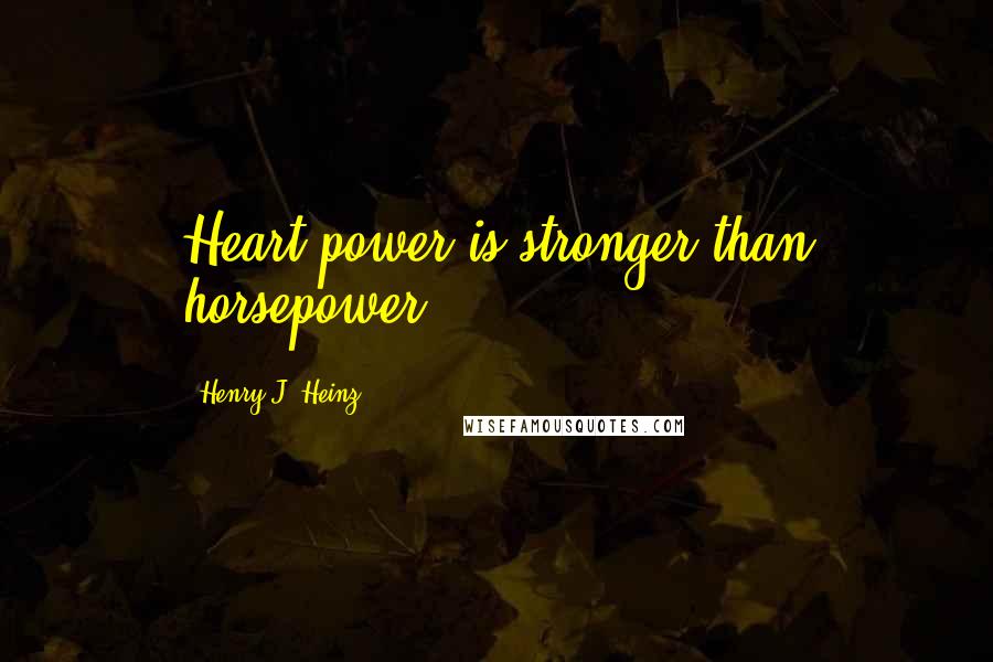 Henry J. Heinz Quotes: Heart power is stronger than horsepower.