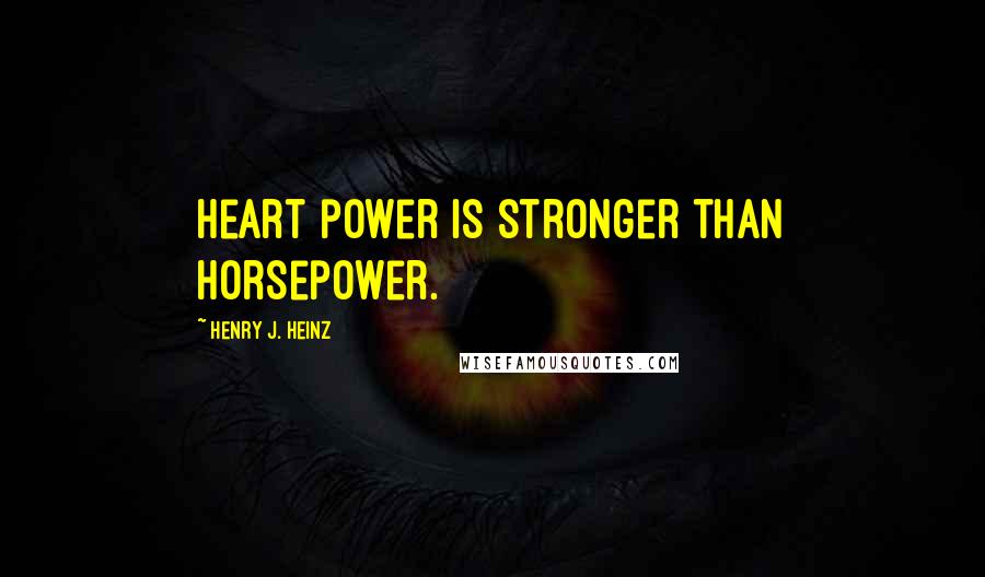 Henry J. Heinz Quotes: Heart power is stronger than horsepower.