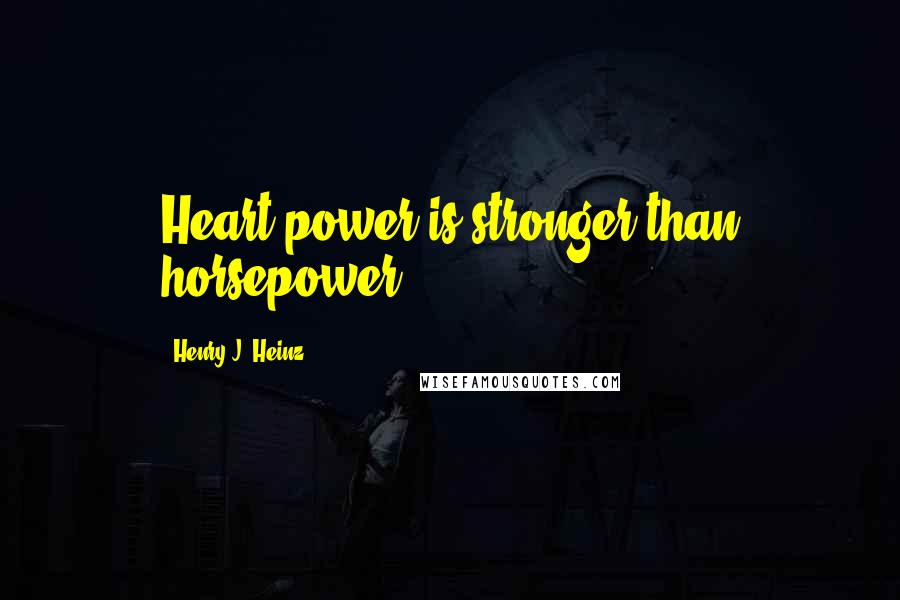 Henry J. Heinz Quotes: Heart power is stronger than horsepower.