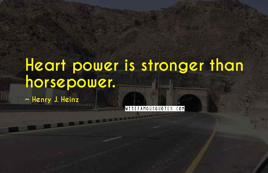 Henry J. Heinz Quotes: Heart power is stronger than horsepower.