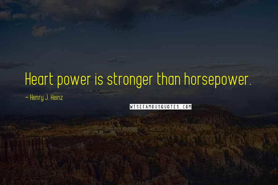 Henry J. Heinz Quotes: Heart power is stronger than horsepower.