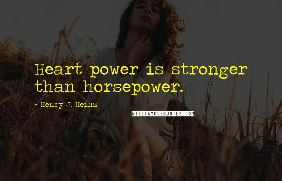 Henry J. Heinz Quotes: Heart power is stronger than horsepower.