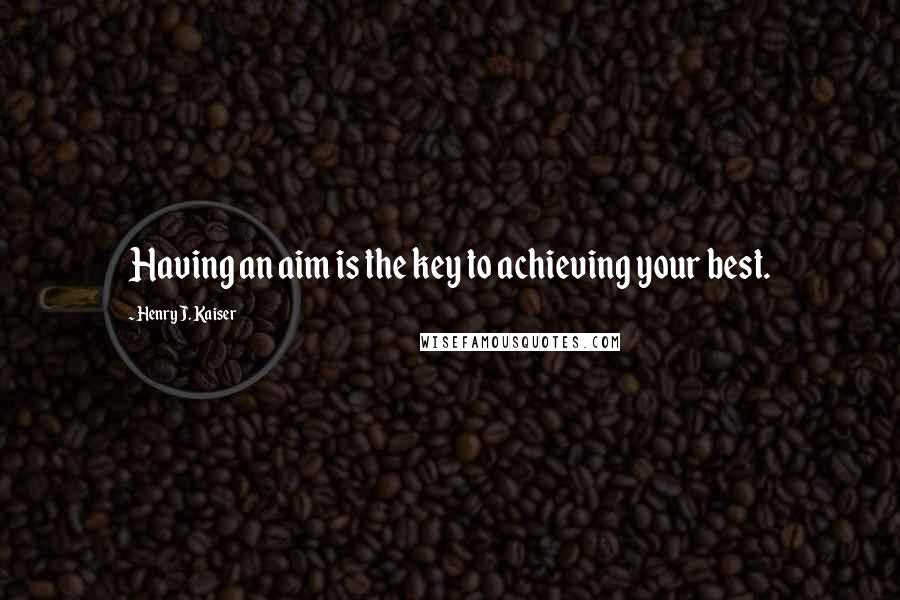 Henry J. Kaiser Quotes: Having an aim is the key to achieving your best.