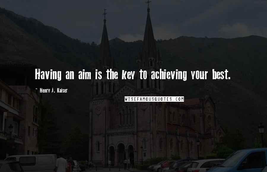 Henry J. Kaiser Quotes: Having an aim is the key to achieving your best.