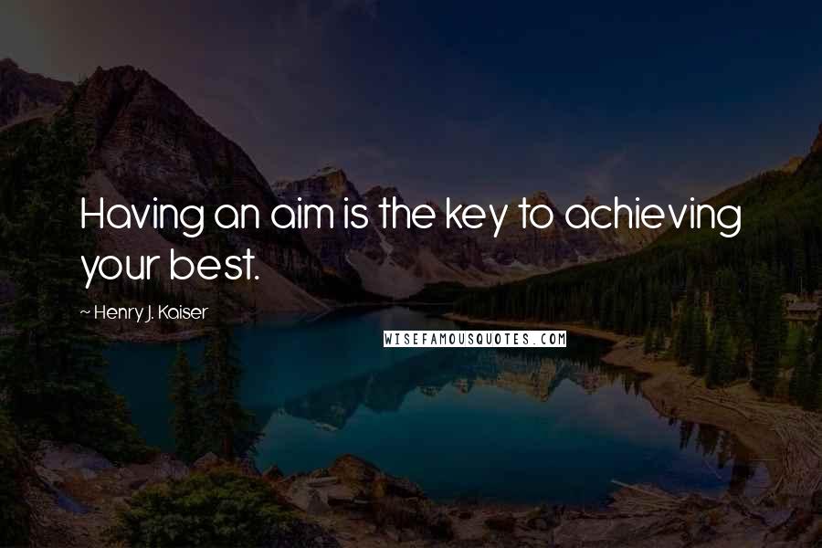 Henry J. Kaiser Quotes: Having an aim is the key to achieving your best.
