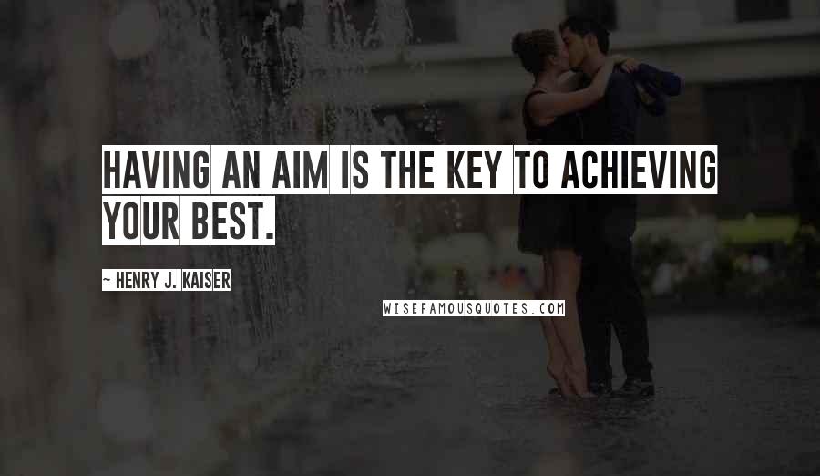 Henry J. Kaiser Quotes: Having an aim is the key to achieving your best.
