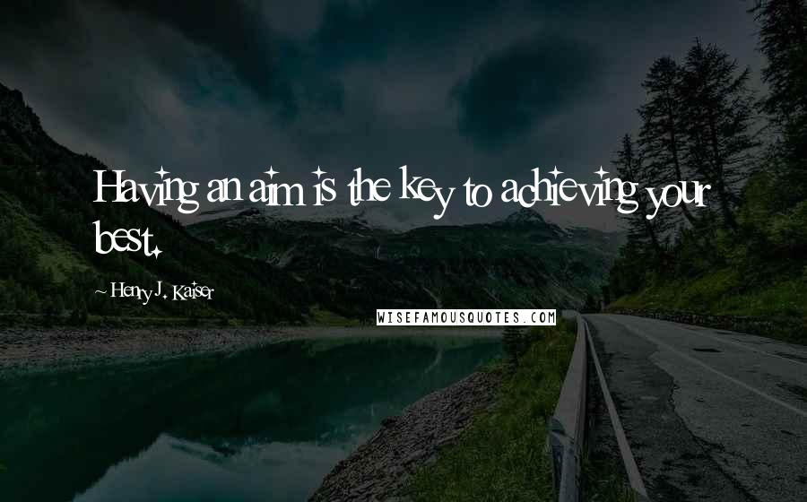 Henry J. Kaiser Quotes: Having an aim is the key to achieving your best.