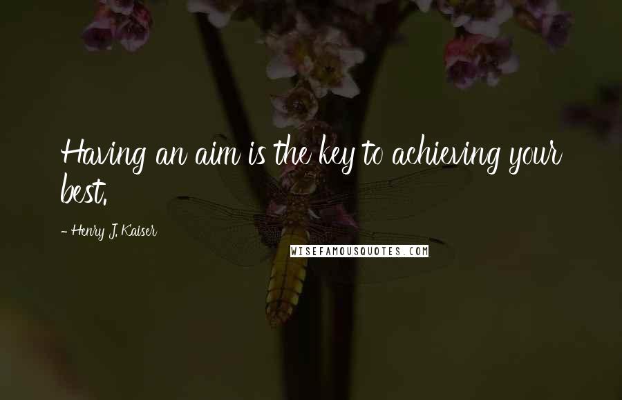 Henry J. Kaiser Quotes: Having an aim is the key to achieving your best.