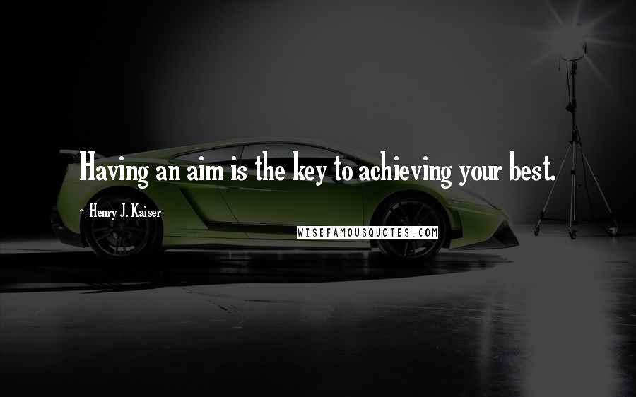 Henry J. Kaiser Quotes: Having an aim is the key to achieving your best.