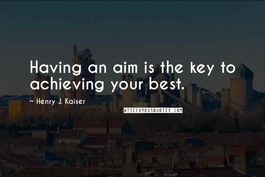 Henry J. Kaiser Quotes: Having an aim is the key to achieving your best.