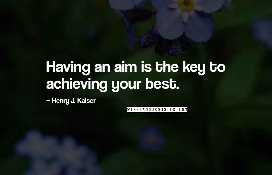 Henry J. Kaiser Quotes: Having an aim is the key to achieving your best.